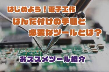 【電子工作】はんだ付けの手順とおススメの必須ツールとは？