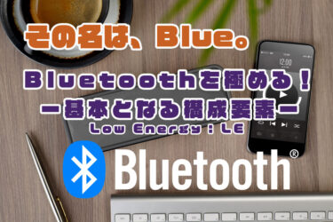 【Bluetoothを極める】Bluetooth Low Energy : LE（基本となる構成要素）
